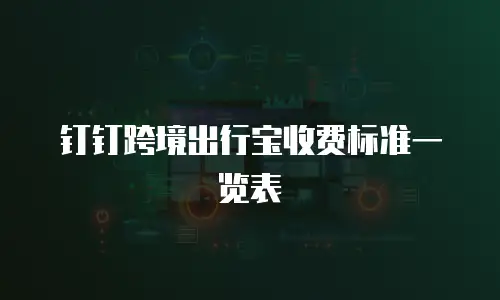钉钉跨境出行宝收费标准一览表