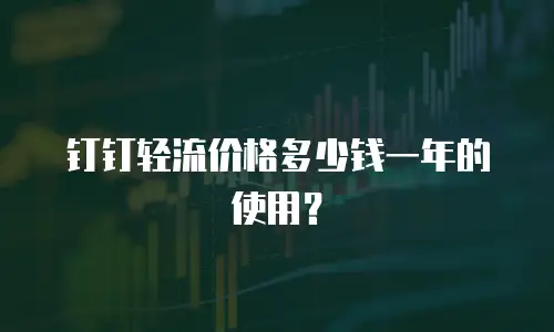 钉钉轻流价格多少钱一年的使用？