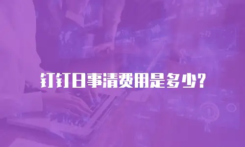 钉钉日事清费用是多少？