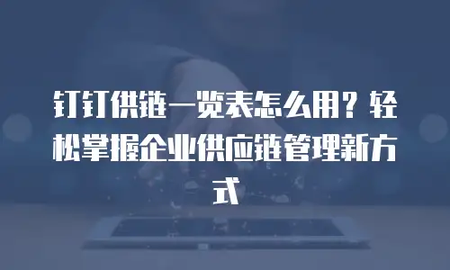 钉钉供链一览表怎么用？轻松掌握企业供应链管理新方式