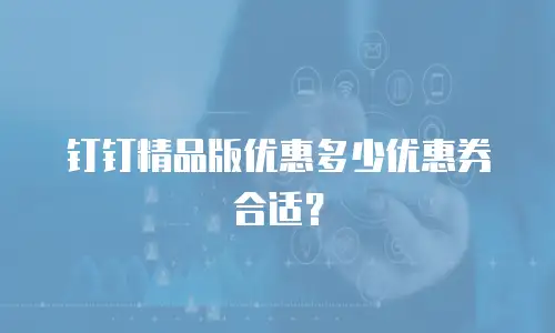 钉钉精品版优惠多少优惠券合适？