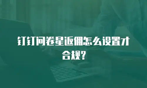 钉钉问卷星返佣怎么设置才合规？