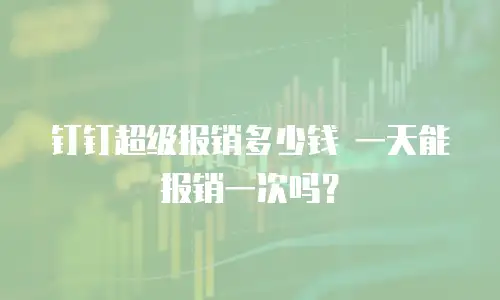 钉钉超级报销多少钱 一天能报销一次吗？