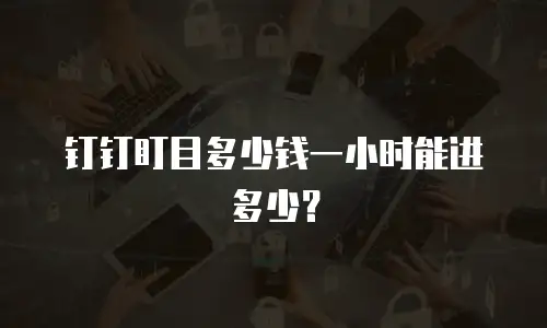 钉钉盯目多少钱一小时能进多少？