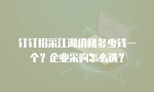 钉钉招采江湖价格多少钱一个？企业采购怎么选？