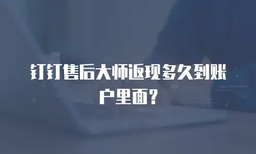 钉钉售后大师返现多久到账户里面？