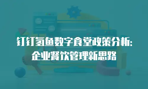 钉钉氢鱼数字食堂政策分析：企业餐饮管理新思路