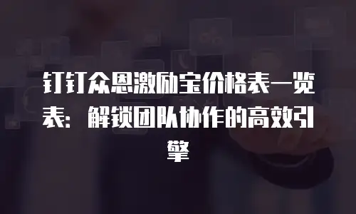钉钉众恩激励宝价格表一览表：解锁团队协作的高效引擎