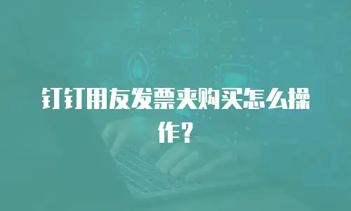钉钉用友发票夹购买怎么操作？