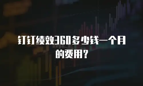 钉钉绩效360多少钱一个月的费用？