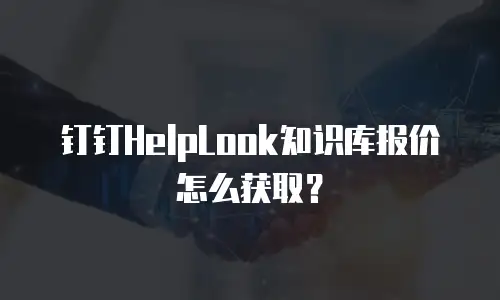 钉钉HelpLook知识库报价怎么获取？