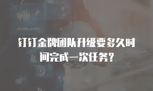 钉钉金牌团队升级要多久时间完成一次任务？