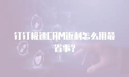 钉钉极速CRM返利怎么用最省事？