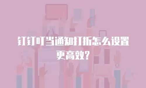 钉钉叮当通知打折怎么设置更高效？