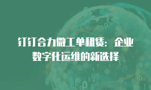 钉钉合力微工单租赁：企业数字化运维的新选择