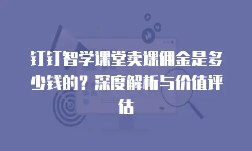钉钉智学课堂卖课佣金是多少钱的？深度解析与价值评估