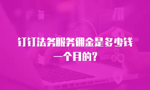 钉钉法务服务佣金是多少钱一个月的？