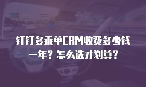 钉钉多乘单CRM收费多少钱一年？怎么选才划算？