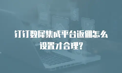 钉钉数犀集成平台返佣怎么设置才合理？