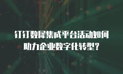 钉钉数犀集成平台活动如何助力企业数字化转型？