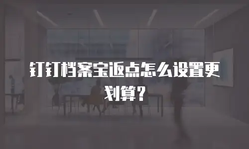 钉钉档案宝返点怎么设置更划算？
