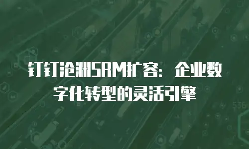 钉钉沧渊SRM扩容：企业数字化转型的灵活引擎