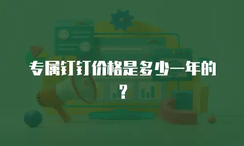 专属钉钉价格是多少一年的？