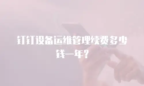 钉钉设备运维管理续费多少钱一年？