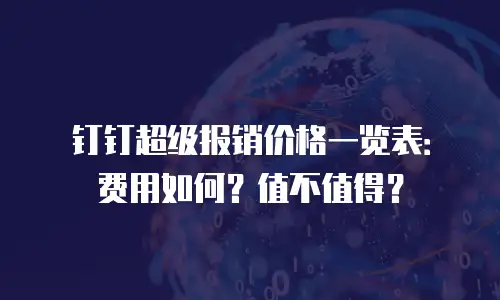 钉钉超级报销价格一览表：费用如何？值不值得？