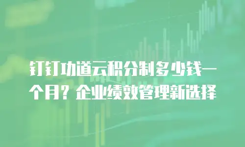 钉钉功道云积分制多少钱一个月？企业绩效管理新选择