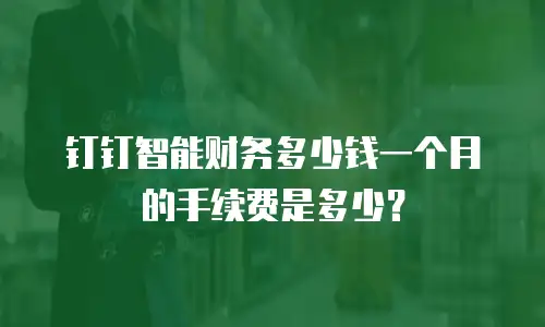 钉钉智能财务多少钱一个月的手续费是多少？