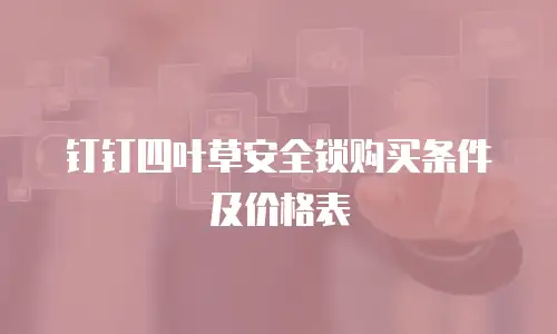 钉钉四叶草安全锁购买条件及价格表