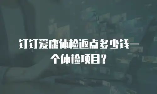 钉钉爱康体检返点多少钱一个体检项目？