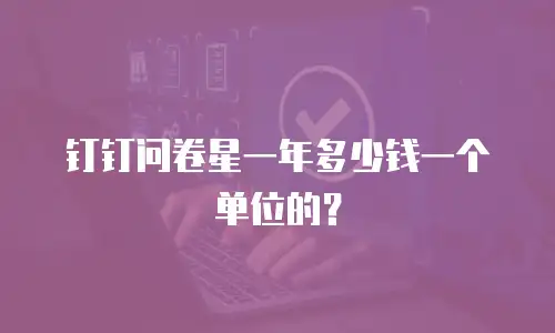 钉钉问卷星一年多少钱一个单位的？