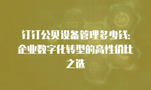 钉钉公贝设备管理多少钱：企业数字化转型的高性价比之选