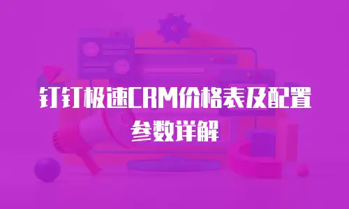 钉钉极速CRM价格表及配置参数详解