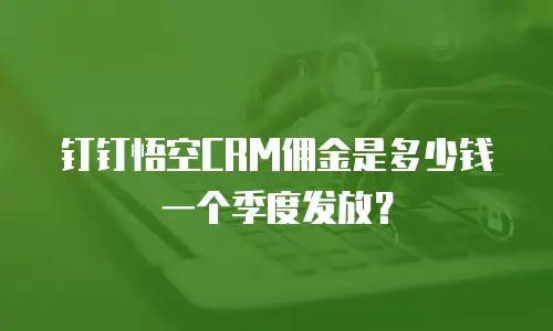钉钉悟空CRM佣金是多少钱一个季度发放？