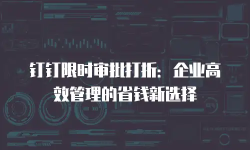 钉钉限时审批打折：企业高效管理的省钱新选择