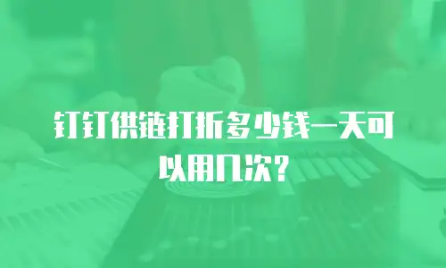 钉钉供链打折多少钱一天可以用几次？