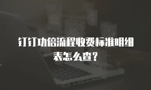 钉钉功倍流程收费标准明细表怎么查？