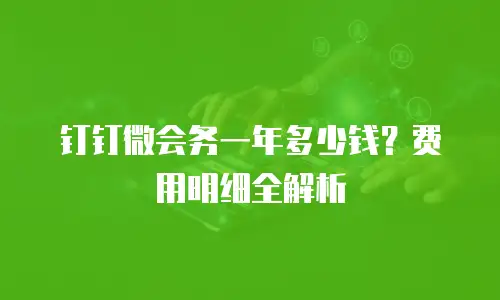 钉钉微会务一年多少钱？费用明细全解析