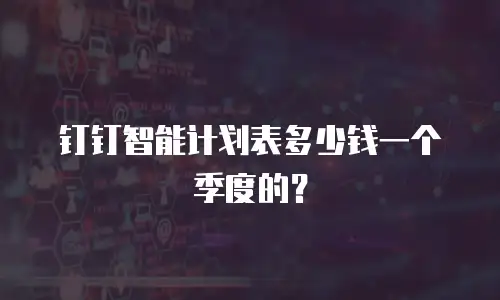 钉钉智能计划表多少钱一个季度的？