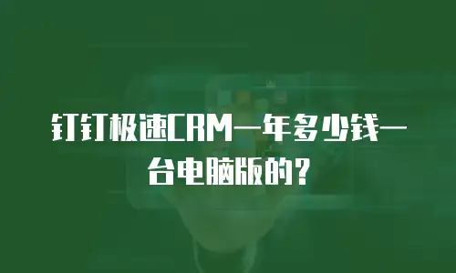 钉钉极速CRM一年多少钱一台电脑版的？