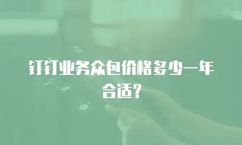 钉钉业务众包价格多少一年合适？
