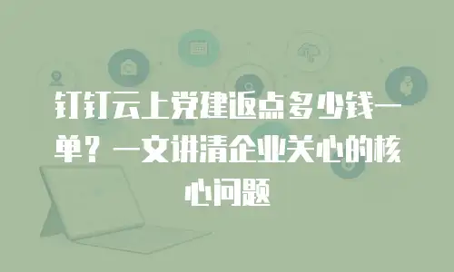钉钉云上党建返点多少钱一单？一文讲清企业关心的核心问题
