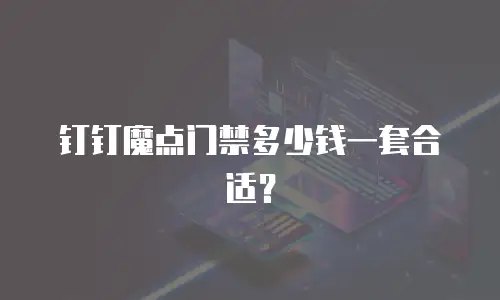 钉钉魔点门禁多少钱一套合适？