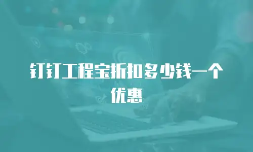 钉钉工程宝折扣多少钱一个优惠