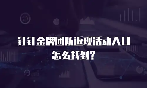 钉钉金牌团队返现活动入口怎么找到？