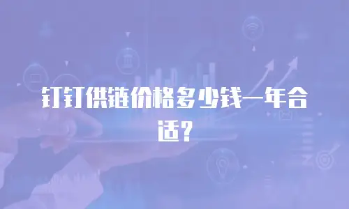 钉钉供链价格多少钱一年合适？