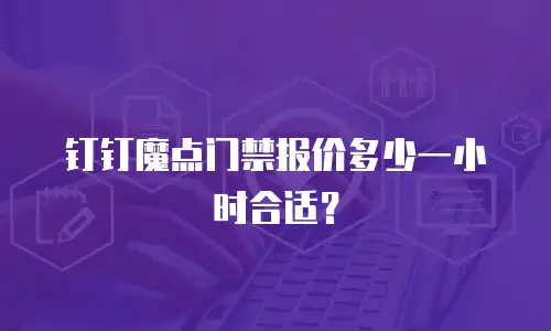 钉钉魔点门禁报价多少一小时合适？